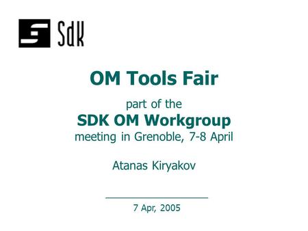 7 Apr, 2005 OM Tools Fair part of the SDK OM Workgroup meeting in Grenoble, 7-8 April Atanas Kiryakov.