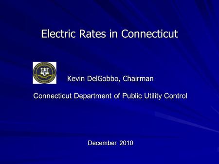 Kevin DelGobbo, Chairman Electric Rates in Connecticut Connecticut Department of Public Utility Control December 2010.