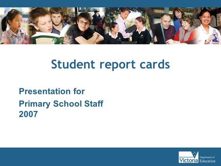 Student report cards Presentation for Primary School Staff 2007.