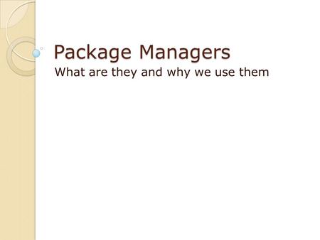 Package Managers What are they and why we use them.