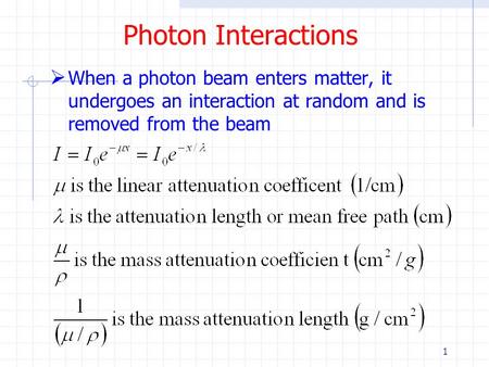 1 Photon Interactions  When a photon beam enters matter, it undergoes an interaction at random and is removed from the beam.