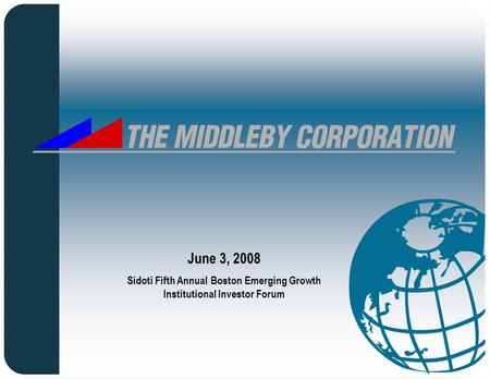 1 The Middleby Corporation June 3, 2008 Sidoti Fifth Annual Boston Emerging Growth Institutional Investor Forum.