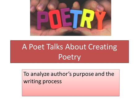 A Poet Talks About Creating Poetry To analyze author’s purpose and the writing process.