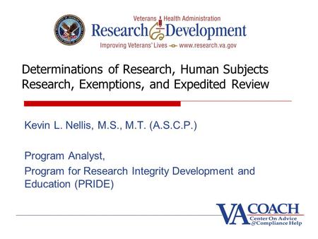 Determinations of Research, Human Subjects Research, Exemptions, and Expedited Review Kevin L. Nellis, M.S., M.T. (A.S.C.P.) Program Analyst, Program for.