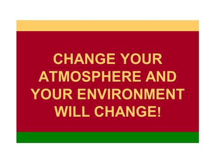 CHANGE YOUR ATMOSPHERE AND YOUR ENVIRONMENT WILL CHANGE ! M M.