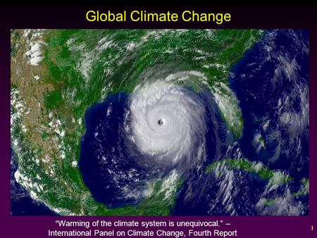 1 Global Climate Change “Warming of the climate system is unequivocal.” – International Panel on Climate Change, Fourth Report.