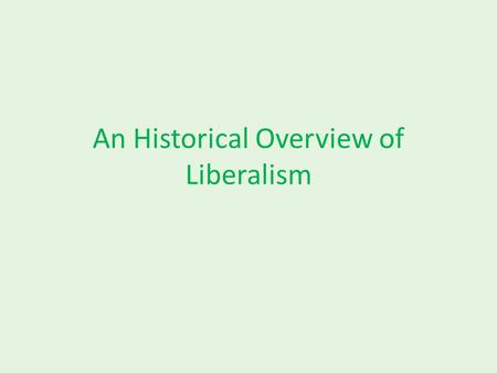 An Historical Overview of Liberalism. Liberalism The belief in the importance of liberty and equal rights.