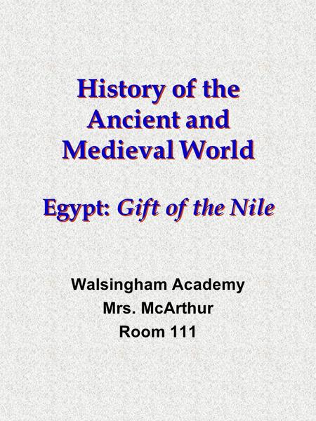 History of the Ancient and Medieval World Egypt: Gift of the Nile Walsingham Academy Mrs. McArthur Room 111.