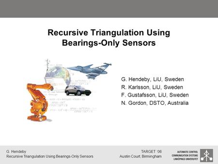 G. Hendeby Recursive Triangulation Using Bearings-Only Sensors TARGET ‘06 Austin Court, Birmingham Recursive Triangulation Using Bearings-Only Sensors.