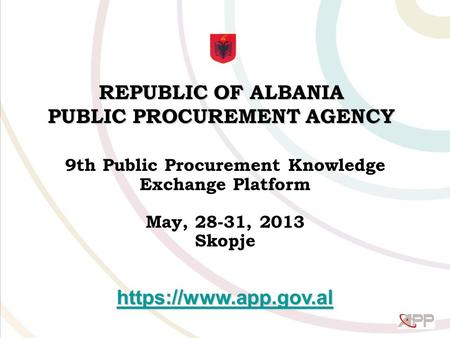 REPUBLIC OF ALBANIA PUBLIC PROCUREMENT AGENCY 9th Public Procurement Knowledge Exchange Platform May, 28-31, 2013 Skopje https://www.app.gov.al.