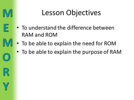 Lesson Objectives To understand the difference between RAM and ROM