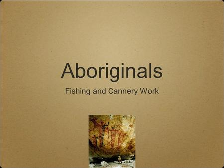 Aboriginals Fishing and Cannery Work. Cannery Wages In the mid 1890’s the yearly wage for most Indian fishermen was $45, while in the cannery it was $70.