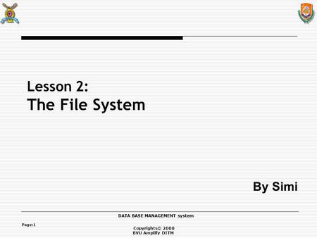 Copyrights© 2008 BVU Amplify DITM DATA BASE MANAGEMENT system Page:1 Lesson 2: The File System By Simi.