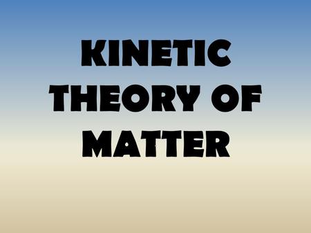 KINETIC THEORY OF MATTER.. What is matter? Anything that has mass and takes up space Matter.