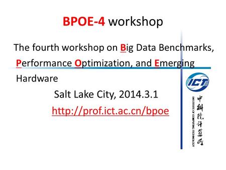 INSTITUTE OF COMPUTING TECHNOLOGY BPOE-4 workshop The fourth workshop on Big Data Benchmarks, Performance Optimization, and Emerging Hardware Salt Lake.