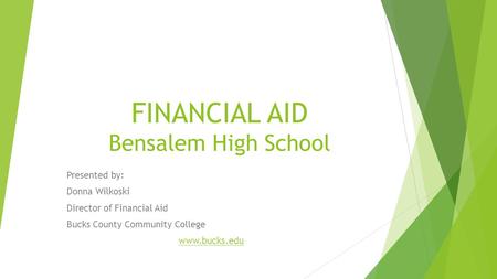 FINANCIAL AID Bensalem High School Presented by: Donna Wilkoski Director of Financial Aid Bucks County Community College www.bucks.edu.