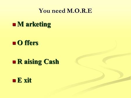You need M.O.R.E M arketing M arketing O ffers O ffers R aising Cash R aising Cash E xit E xit.
