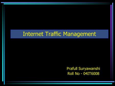 Internet Traffic Management Prafull Suryawanshi Roll No - 04IT6008.