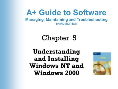A+ Guide to Software Managing, Maintaining and Troubleshooting THIRD EDITION Chapter 5 Understanding and Installing Windows NT and Windows 2000.