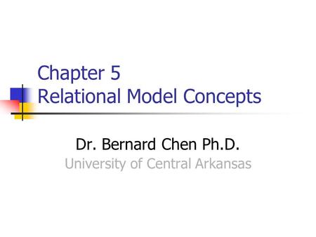 Chapter 5 Relational Model Concepts Dr. Bernard Chen Ph.D. University of Central Arkansas.