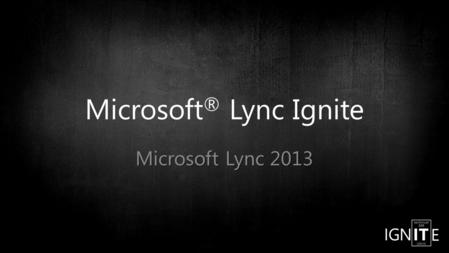 Microsoft ® Lync Ignite Microsoft Lync 2013.