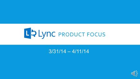 PRODUCT FOCUS 3/31/14 – 4/11/14 INTRODUCTION Our Product Focus for the next two weeks is Microsoft’s Lync. Over 70% of the Fortune 500 have adopted Lync.