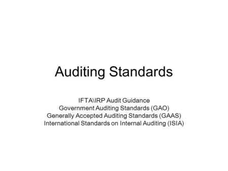 Auditing Standards IFTA\IRP Audit Guidance Government Auditing Standards (GAO) Generally Accepted Auditing Standards (GAAS) International Standards on.
