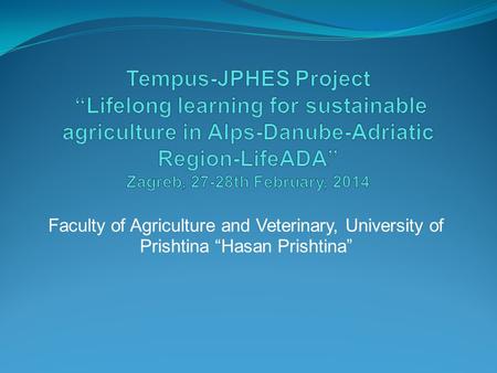 Tempus-JPHES Project “Lifelong learning for sustainable agriculture in Alps-Danube-Adriatic Region-LifeADA” Zagreb, 27-28th February, 2014 Faculty of.