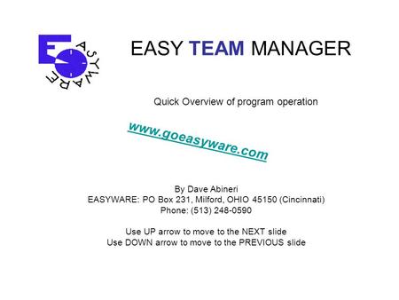 EASY TEAM MANAGER By Dave Abineri EASYWARE: PO Box 231, Milford, OHIO 45150 (Cincinnati) Phone: (513) 248-0590 Use UP arrow to move to the NEXT slide Use.