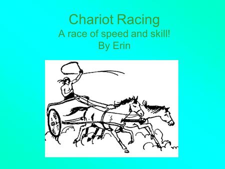 Chariot Racing A race of speed and skill! By Erin.