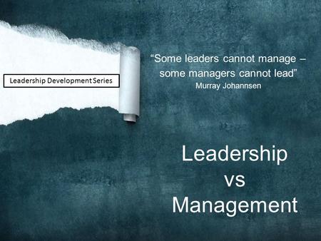 Leadership vs Management “Some leaders cannot manage –