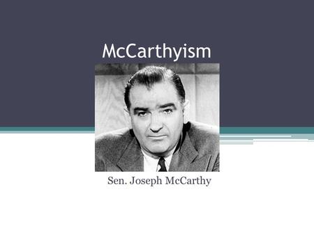 McCarthyism Sen. Joseph McCarthy. While the House Un-American Activities Committee (HUAC) had been formed in 1938 as an anti- Communist organ (among other.