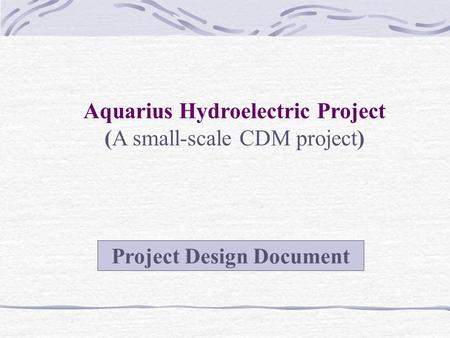 Aquarius Hydroelectric Project (A small-scale CDM project) Project Design Document.