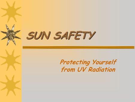 SUN SAFETY Protecting Yourself from UV Radiation.