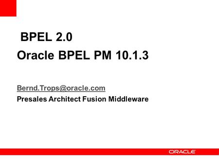 BPEL 2.0 Oracle BPEL PM 10.1.3 Bernd.Trops@oracle.com Presales Architect Fusion Middleware.