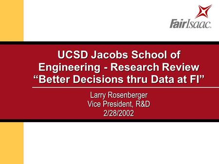 UCSD Jacobs School of Engineering - Research Review “Better Decisions thru Data at FI” Larry Rosenberger Vice President, R&D 2/28/2002.