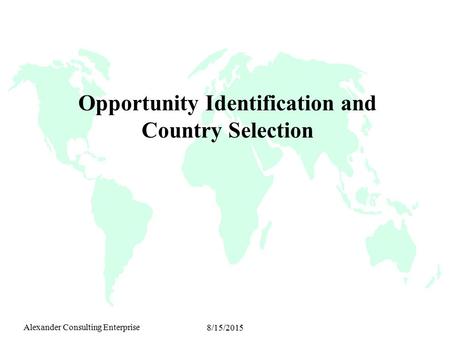 Alexander Consulting Enterprise 8/15/2015 Opportunity Identification and Country Selection.