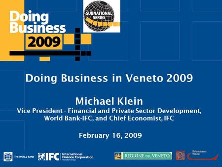 Click to edit Master title style Doing Business in Veneto 2009 Michael Klein Vice President - Financial and Private Sector Development, World Bank-IFC,
