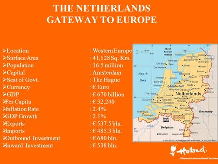 THE NETHERLANDS GATEWAY TO EUROPE  Location: Western Europe  Surface Area: 41,528 Sq. Km.  Population: 16.5 million  Capital: Amsterdam  Seat of Govt.: