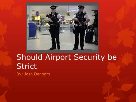 Should Airport Security be Strict By: Josh Denham.