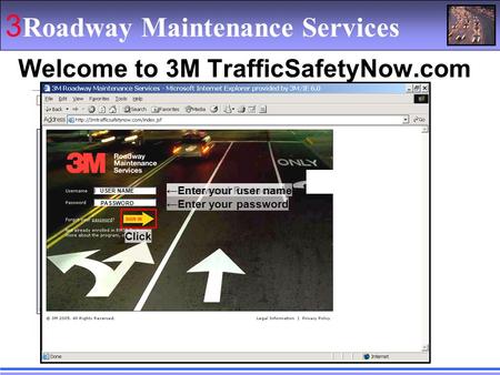 3 Roadway Maintenance Services Welcome to 3M TrafficSafetyNow.com ←Password Protected ←Enter your user name USER NAME ←Enter your password PASSWORD Click.