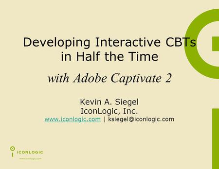 Developing Interactive CBTs in Half the Time Kevin A. Siegel IconLogic, Inc.  |  with Adobe Captivate.