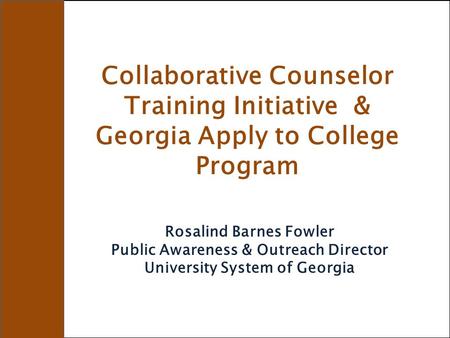 Collaborative Counselor Training Initiative & Georgia Apply to College Program Rosalind Barnes Fowler Public Awareness & Outreach Director University System.