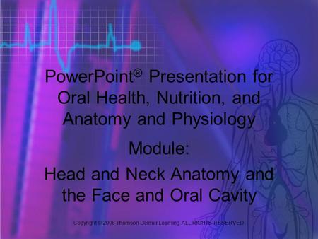 Copyright © 2006 Thomson Delmar Learning. ALL RIGHTS RESERVED. PowerPoint ® Presentation for Oral Health, Nutrition, and Anatomy and Physiology Module: