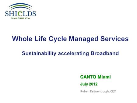 Ruben Peijnenborgh, CEO July 2012 CANTO Miami. Agenda  Introduction Shields  Introduction Whole Life Cycle Managed Services  Example of WIRED Program: