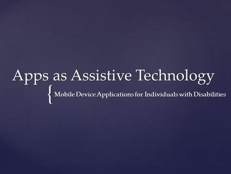 { Apps as Assistive Technology Mobile Device Applications for Individuals with Disabilities.