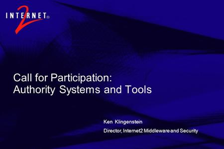 Call for Participation: Authority Systems and Tools Ken Klingenstein Director, Internet2 Middleware and Security.