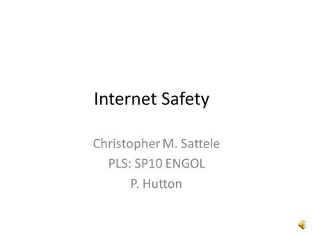Internet Safety Christopher M. Sattele PLS: SP10 ENGOL P. Hutton.