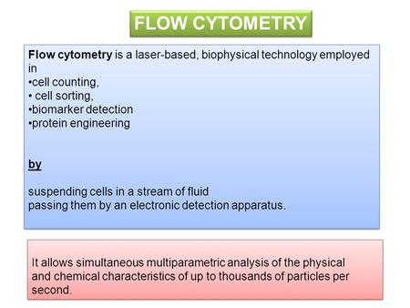 FLOW CYTOMETRY Flow cytometry is a laser-based, biophysical technology employed in  cell counting,  cell sorting,  biomarker detection protein engineering.