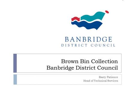 Brown Bin Collection Banbridge District Council Barry Patience Head of Technical Services.